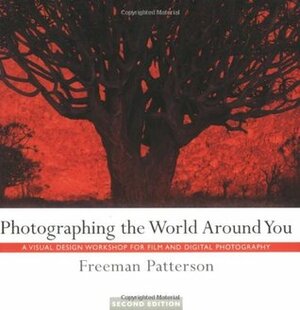 Photographing the World Around You: A Visual Design Workshop for Film and Digital Photography by Freeman Patterson