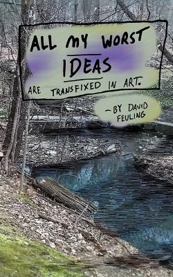 All My Worst Ideas Are Transfixed in Art by David Feuling