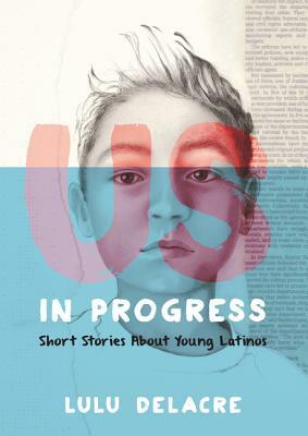 Us, in Progress: Short Stories about Young Latinos by Lulu Delacre