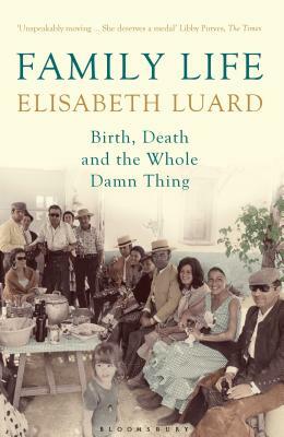 Family Life: Birth, Death and the Whole Damn Thing by Elisabeth Luard