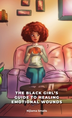 The Black Girl's Guide to Healing Emotional Wounds by Nijiama Smalls