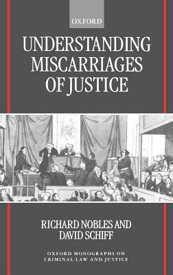 Understanding Miscarriages of Justice: Law, the Media, and the Inevitability of Crisis by David Schiff, Richard Nobles