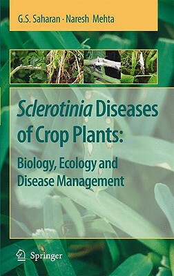 Sclerotinia Diseases of Crop Plants: Biology, Ecology and Disease Management by Naresh Mehta, G. S. Saharan