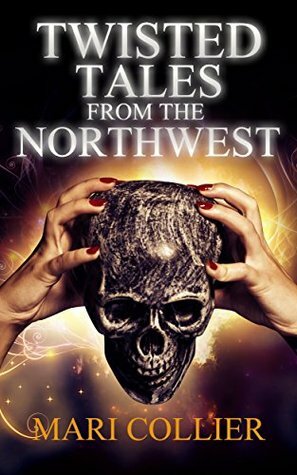 Twisted Tales From The Northwest by Mari Collier