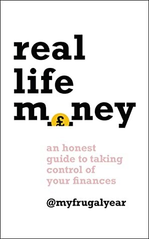 Real Life Money: An Honest Guide to Taking Control of Your Finances by My Frugal Year