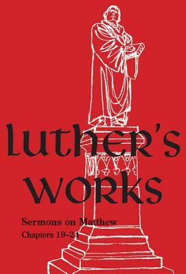 Luther's Works, Volume 68: Sermons on the Gospel of St. Matthew, Chapters 19-24 by Martin Luther