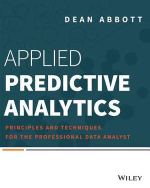 Applied Predictive Analytics: Principles and Techniques for the Professional Data Analyst by Dean Abbott