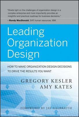 Leading Organization Design: How to Make Organization Design Decisions to Drive the Results You Want by Amy Kates, Gregory Kesler