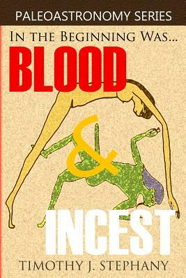 Blood & Incest: The Unholy Beginning of the Universe by Timothy J. Stephany