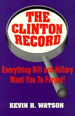 The Clinton Record: Everything Bill and Hillary Want You to Forget! by Kevin Watson