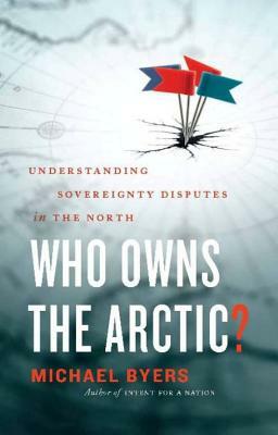 Who Owns the Arctic?: Understanding Sovereignty Disputes in the North by Michael Byers