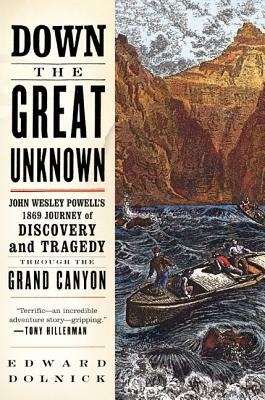 Down the Great Unknown: John Wesley Powell's 1869 Journey of Discovery and Tragedy Through the Grand Canyon by Edward Dolnick