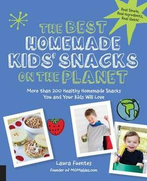 The Best Homemade Kids' Snacks on the Planet: More than 200 Healthy Homemade Snacks You and Your Kids Will Love by Laura Fuentes