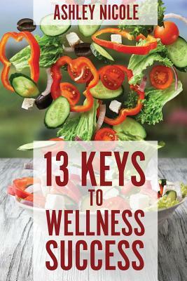 13 Keys to Wellness Success by Ashley Nicole