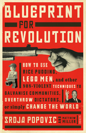 Blueprint for Revolution: how to use rice pudding, Lego men, and other non-violent techniques to galvanise communities, overthrow dictators, or simply change the world by Srdja Popovic, Matthew Miller