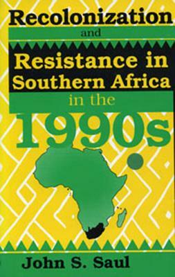 Recolonization and Resistance: Southern Africa in the 1990s by John S. Saul