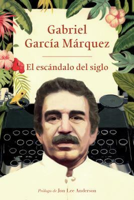 El Escándalo del Siglo: Textos En Prensa Y Revistas (1950-1984) by Gabriel García Márquez