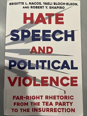 Hate Speech and Political Violence: Far-Right Rhetoric from the Tea Party to the Insurrection by Brigitte L. Nacos, Yaeli Bloch-Elkon, Robert Shapiro