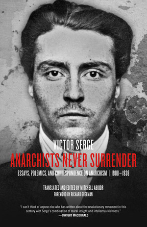 Anarchists Never Surrender: Essays, Polemics, and Correspondence on Anarchism, 1908–1938 by Victor Serge, Mitchell Abidor, Richard Greeman