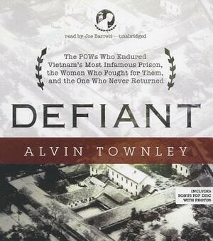 Defiant: The POWs Who Endured Vietnam's Most Infamous Prison, the Women Who Fought for Them, and the One Who Never Returned by Alvin Townley