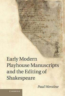 Early Modern Playhouse Manuscripts and the Editing of Shakespeare by Paul Werstine