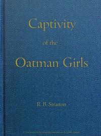 Captivity of the Oatman Girls: Being an Interesting Narrative of Life Among the Apache and Mohave Indians by Royal B. Stratton