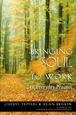 Bringing Your Soul to Work: An Everyday Practice by Cheryl Peppers, Alan Briskin