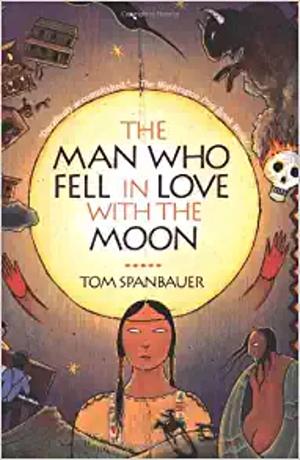 The Man Who Fell in Love with the Moon: A Novel by Tom Spanbauer, Tom Spanbauer