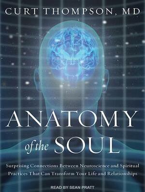 Anatomy of the Soul: Surprising Connections Between Neuroscience and Spiritual Practices That Can Transform Your Life and Relationships by Curt Thompson