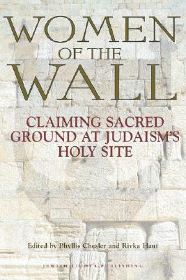 Women of the Wall: Claiming Sacred Ground at Judaism's Holy Site by Phyllis Chesler
