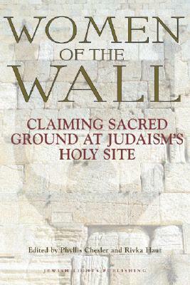 Women of the Wall: Claiming Sacred Ground at Judaism's Holy Site by Phyllis Chesler