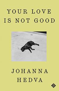 Your Love Is Not Good by Johanna Hedva