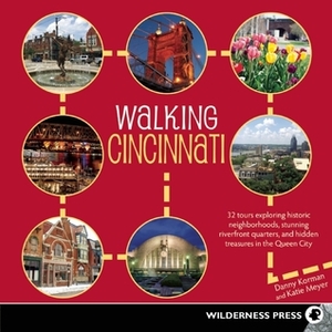 Walking Cincinnati: 32 Tours Exploring Historic Neighborhoods, Stunning Riverfront Quarters, and Hidden Treasures in the Queen City by Danny Korman, Katie Meyer