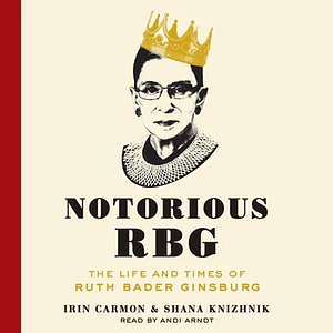 Notorious RBG: The Life and Times of Ruth Bader Ginsburg by Shana Knizhnik, Irin Carmon