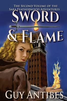 Sword & Flame: The Sara Featherwood Adventures Volume Two by Guy Antibes