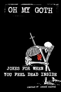 Oh My Goth: Jokes for When You Feel Dead Inside by Andrew Shaffer