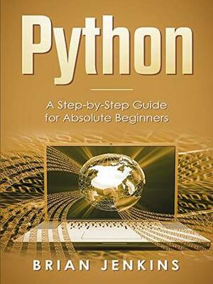 Python: A Step-by-Step Guide For Absolute Beginners by Brian Jenkins