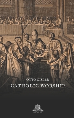 Catholic Worship: The sacraments, ceremonies, and festivals of the church explained in questions and answers by Otto Gisler