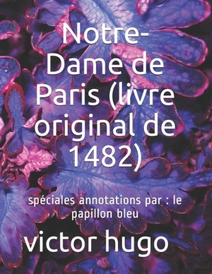 Notre-Dame de Paris (livre original de 1482): spéciales annotations par: le papillon bleu by Victor Hugo