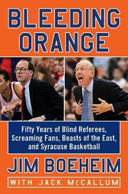 Bleeding Orange: Fifty Years of Blind Referees, Screaming Fans, Beasts of the East, and Syracuse Basketball by Jim Boeheim, Jack McCallum