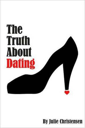 The Truth About Dating by Julie Christensen
