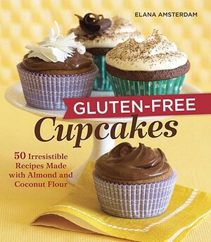 Gluten-Free Cupcakes: 50 Irresistible Recipes Made with Almond and Coconut Flour by Elana Amsterdam