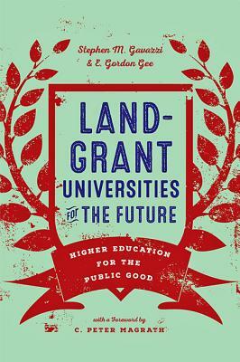 Land-Grant Universities for the Future: Higher Education for the Public Good by E. Gordon Gee, Stephen M. Gavazzi