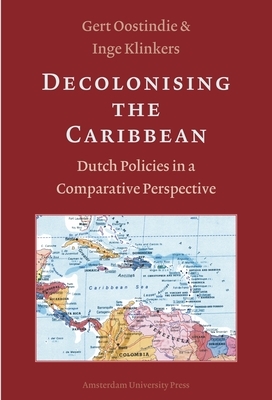 Decolonising the Caribbean: Dutch Policies in a Comparative Perspective by Inge Klinkers, Gert Oostindie