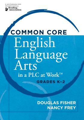 Common Core English Language Arts in a Plc at Worktm, Grades K-2 by Nancy Frey, Douglas Fisher