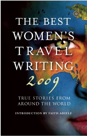 The Best Women's Travel Writing 2009: True Stories from Around the World by Faith Adiele, Lucy McCauley
