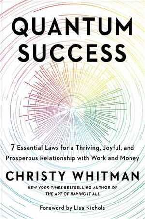 Quantum Success: 7 Essential Laws for a Thriving, Joyful, and Prosperous Relationship with Work and Money by Christy Whitman, Lisa Nichols