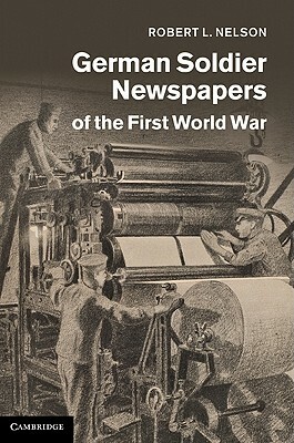 German Soldier Newspapers of the First World War by Robert L. Nelson