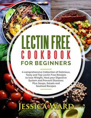 Lectin Free Cookbook For Beginners: A comprehensive Collection of Delicious, Tasty and Top Lectin Free Recipes to lose Weight, Heal your Digestive Sys by Jessica Ward