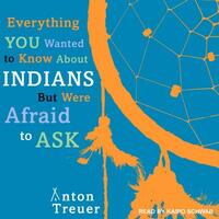 Everything You Wanted to Know about Indians But Were Afraid to Ask by Anton Treuer